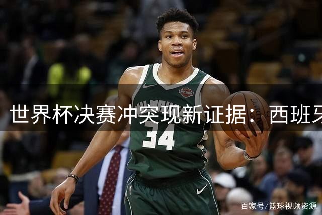 世界杯决赛冲突现新证据：西班牙前锋掌掴罗梅罗 舆论风向突变